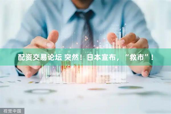 配资交易论坛 突然！日本宣布，“救市”！