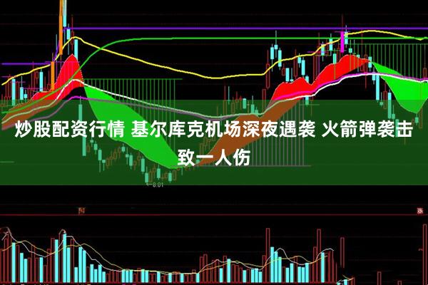 炒股配资行情 基尔库克机场深夜遇袭 火箭弹袭击致一人伤