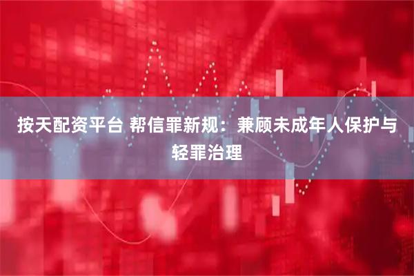按天配资平台 帮信罪新规：兼顾未成年人保护与轻罪治理