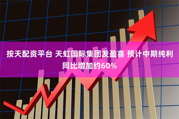 按天配资平台 天虹国际集团发盈喜 预计中期纯利同比增加约60%