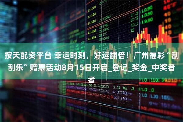 按天配资平台 幸运时刻，好运翻倍！广州福彩“刮刮乐”赠票活动8月15日开启_登记_奖金_中奖者