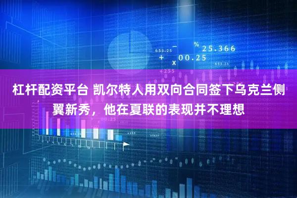 杠杆配资平台 凯尔特人用双向合同签下乌克兰侧翼新秀，他在夏联的表现并不理想