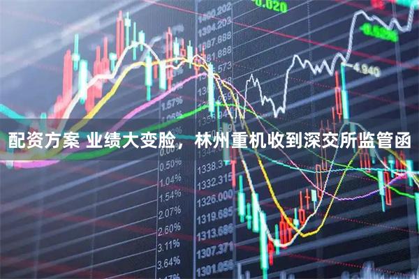 配资方案 业绩大变脸，林州重机收到深交所监管函