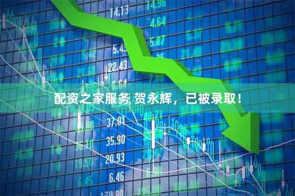 配资之家服务 贺永辉，已被录取！