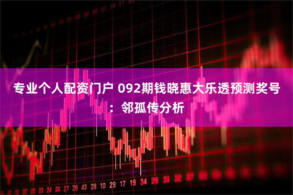 专业个人配资门户 092期钱晓惠大乐透预测奖号：邻孤传分析