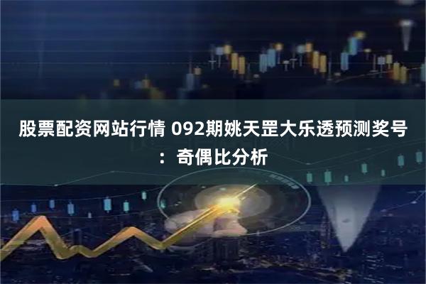 股票配资网站行情 092期姚天罡大乐透预测奖号：奇偶比分析
