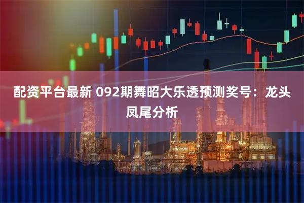 配资平台最新 092期舞昭大乐透预测奖号：龙头凤尾分析