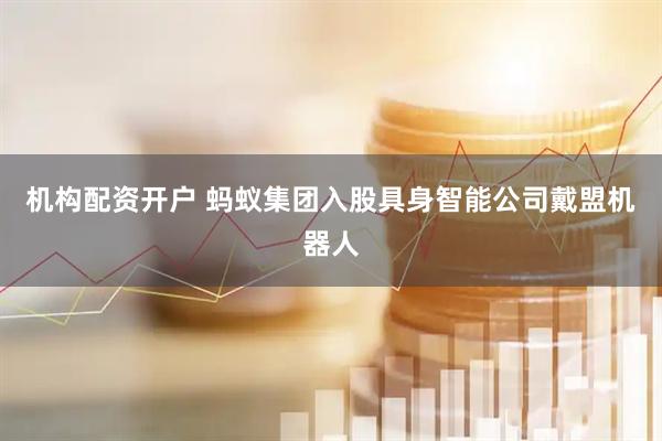 机构配资开户 蚂蚁集团入股具身智能公司戴盟机器人